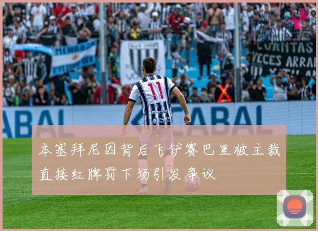 本塞拜尼因背后飞铲赛巴里被主裁直接红牌罚下场引发争议